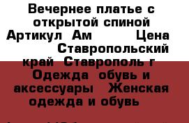  Вечернее платье с открытой спиной	 Артикул: Ам9340-1	 › Цена ­ 3 400 - Ставропольский край, Ставрополь г. Одежда, обувь и аксессуары » Женская одежда и обувь   